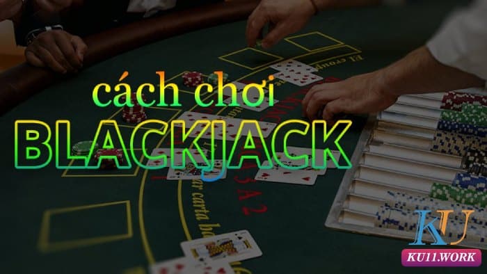 cách chơi blackjack Kubet